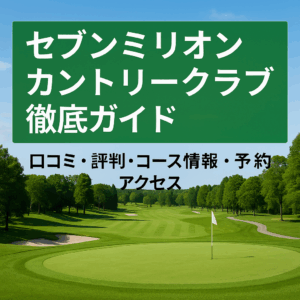 セブンミリオンカントリークラブ徹底ガイド|口コミ・評判・コース情報・予約・アクセス