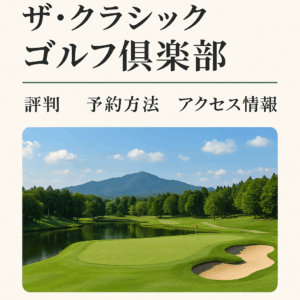 ザ・クラシックゴルフ倶楽部｜評判・予約方法・アクセス情報